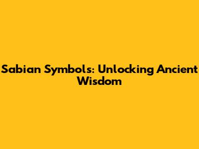 Sabian Symbols: Unlocking Ancient Wisdom