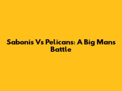 Sabonis Vs Pelicans: A Big Man's Battle