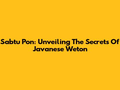 Sabtu Pon: Unveiling The Secrets Of Javanese Weton