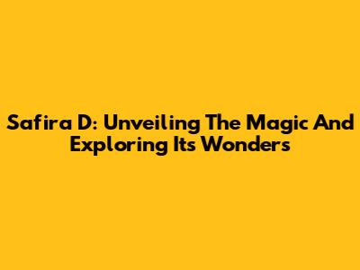 Safira D: Unveiling The Magic And Exploring Its Wonders