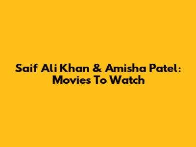 Saif Ali Khan & Amisha Patel: Movies To Watch