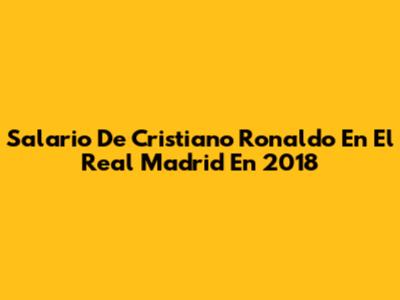 Salario De Cristiano Ronaldo En El Real Madrid En 2018