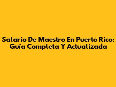 Salario De Maestro En Puerto Rico: Guía Completa Y Actualizada