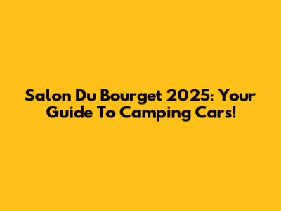 Salon Du Bourget 2025: Your Guide To Camping Cars!