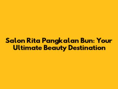 Salon Rita Pangkalan Bun: Your Ultimate Beauty Destination