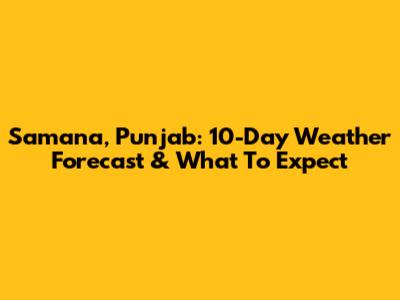 Samana, Punjab: 10-Day Weather Forecast & What To Expect