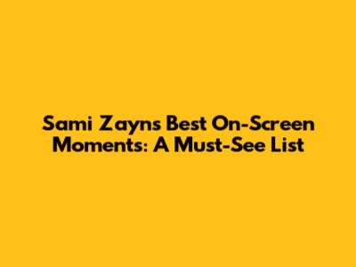 Sami Zayn's Best On-Screen Moments: A Must-See List