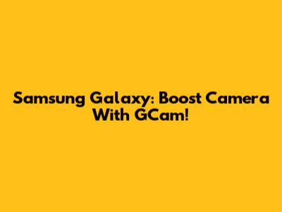 Samsung Galaxy: Boost Camera With GCam!