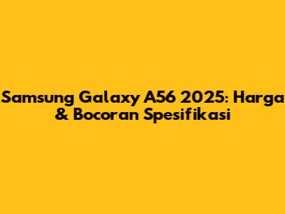 Samsung Galaxy A56 2025: Harga & Bocoran Spesifikasi