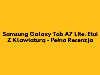 Samsung Galaxy Tab A7 Lite: Etui Z Klawiaturą - Pełna Recenzja
