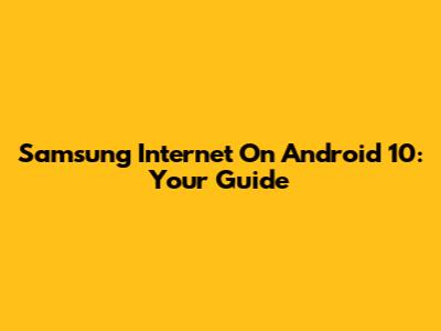 Samsung Internet On Android 10: Your Guide