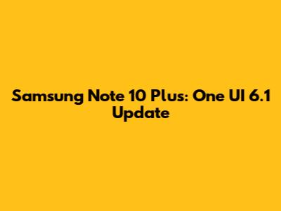 Samsung Note 10 Plus: One UI 6.1 Update