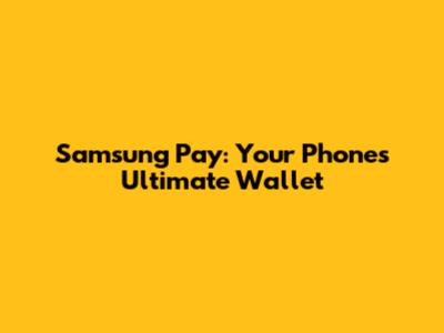 Samsung Pay: Your Phone's Ultimate Wallet