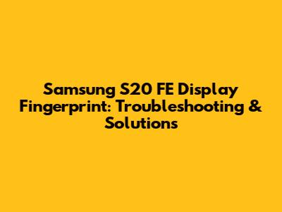 Samsung S20 FE Display Fingerprint: Troubleshooting & Solutions