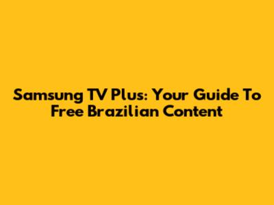 Samsung TV Plus: Your Guide To Free Brazilian Content