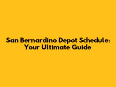 San Bernardino Depot Schedule: Your Ultimate Guide