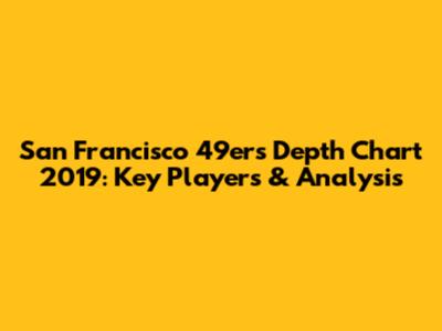 San Francisco 49ers Depth Chart 2019: Key Players & Analysis