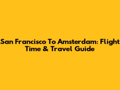 San Francisco To Amsterdam: Flight Time & Travel Guide