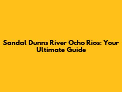 Sandal Dunn's River Ocho Rios: Your Ultimate Guide