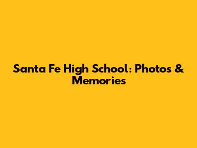 Santa Fe High School: Photos & Memories