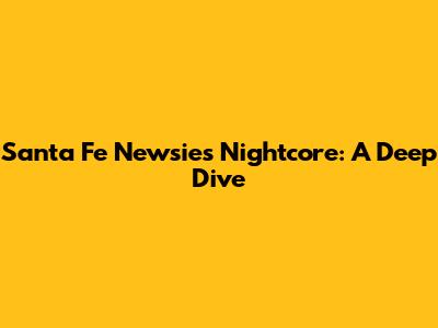 Santa Fe Newsies Nightcore: A Deep Dive