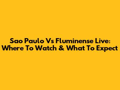 Sao Paulo Vs Fluminense Live: Where To Watch & What To Expect