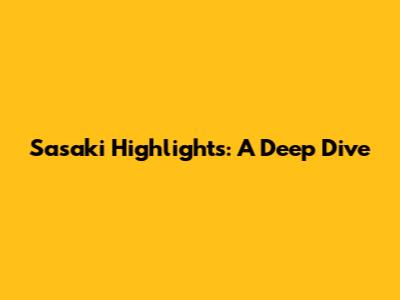 Sasaki Highlights: A Deep Dive