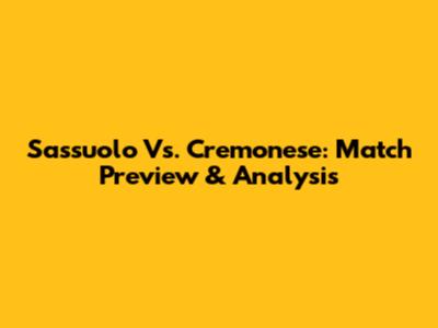 Sassuolo Vs. Cremonese: Match Preview & Analysis