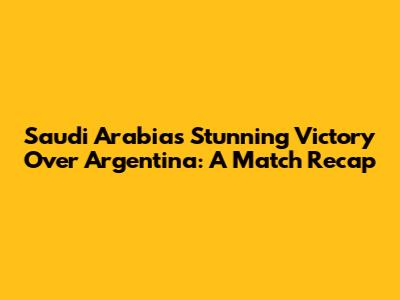 Saudi Arabia's Stunning Victory Over Argentina: A Match Recap