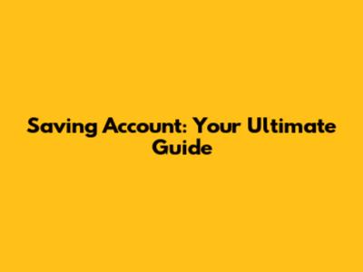 Saving Account: Your Ultimate Guide