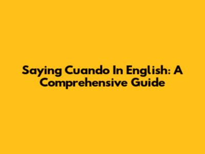 Saying 'Cuando' In English: A Comprehensive Guide