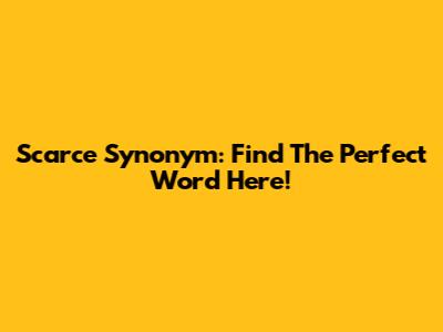 Scarce Synonym: Find The Perfect Word Here!