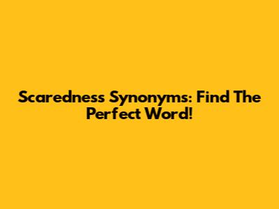 Scaredness Synonyms: Find The Perfect Word!