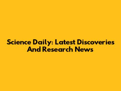 Science Daily: Latest Discoveries And Research News