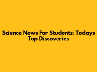 Science News For Students: Today's Top Discoveries