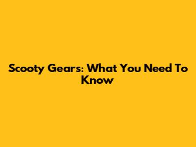 Scooty Gears: What You Need To Know