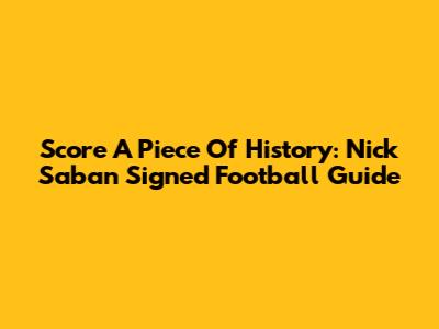 Score A Piece Of History: Nick Saban Signed Football Guide