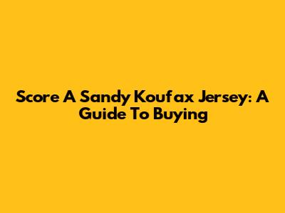 Score A Sandy Koufax Jersey: A Guide To Buying