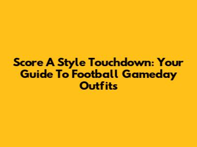 Score A Style Touchdown: Your Guide To Football Gameday Outfits