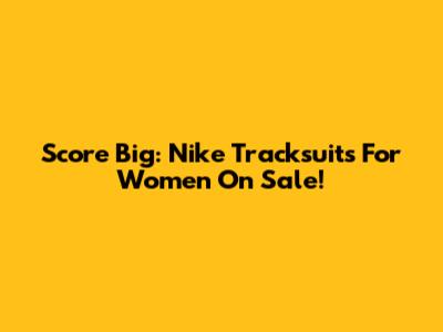 Score Big: Nike Tracksuits For Women On Sale!