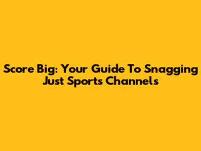 Score Big: Your Guide To Snagging Just Sports Channels