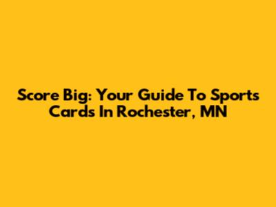 Score Big: Your Guide To Sports Cards In Rochester, MN