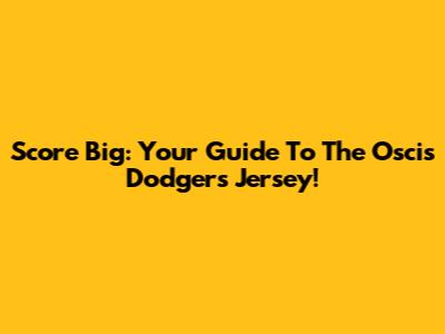 Score Big: Your Guide To The Oscis Dodgers Jersey!