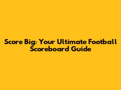 Score Big: Your Ultimate Football Scoreboard Guide