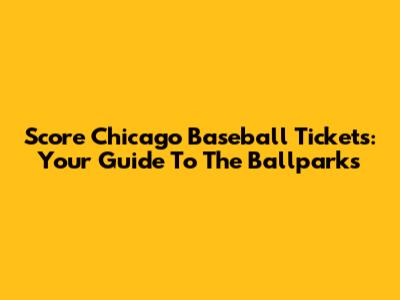 Score Chicago Baseball Tickets: Your Guide To The Ballparks