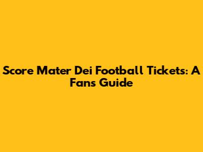 Score Mater Dei Football Tickets: A Fan's Guide
