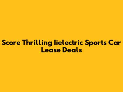 Score Thrilling Iielectric Sports Car Lease Deals