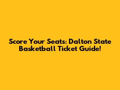 Score Your Seats: Dalton State Basketball Ticket Guide!