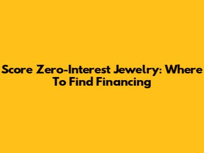 Score Zero-Interest Jewelry: Where To Find Financing