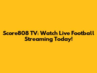 Score808 TV: Watch Live Football Streaming Today!